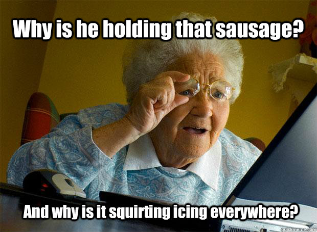 Why is he holding that sausage? And why is it squirting icing everywhere? - Why is he holding that sausage? And why is it squirting icing everywhere?  Grandma finds the Internet