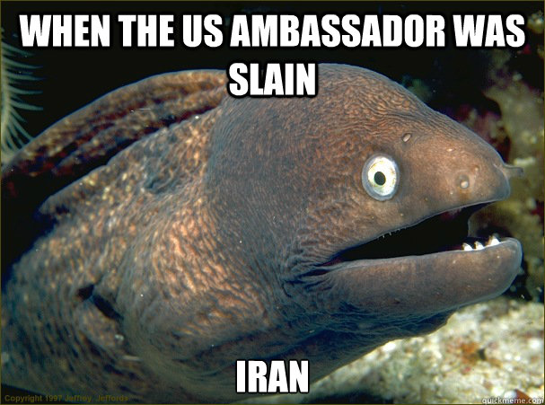 When the US ambassador was slain iran  Bad Joke Eel