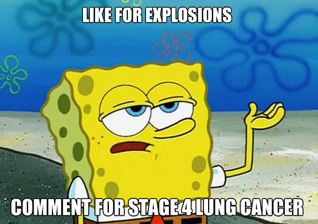 like for explosions  Comment for stage 4 lung cancer  Spongebob