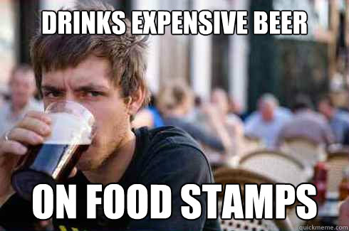 drinks expensive beer on food stamps - drinks expensive beer on food stamps  Lazy College Senior