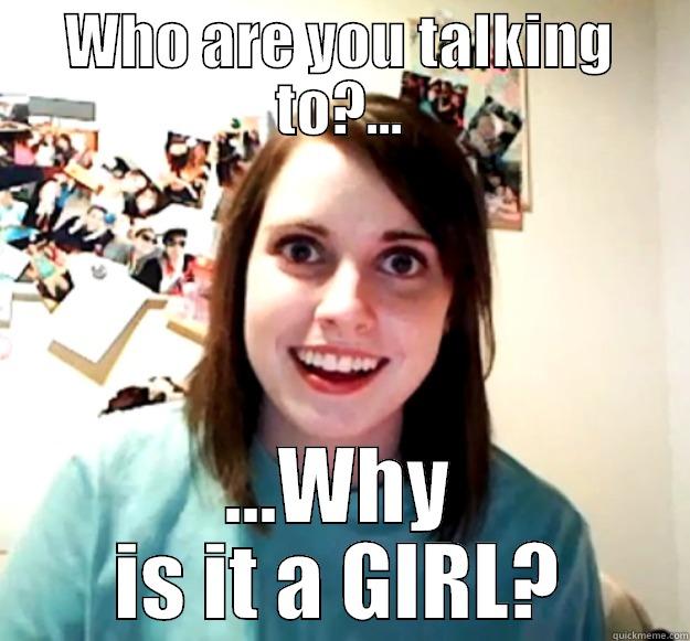 WHO ARE YOU TALKING TO?... ...WHY IS IT A GIRL? Overly Attached Girlfriend