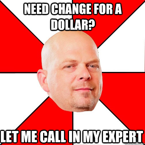 Need change for a dollar? Let me call in my expert Pawn Star quickmeme