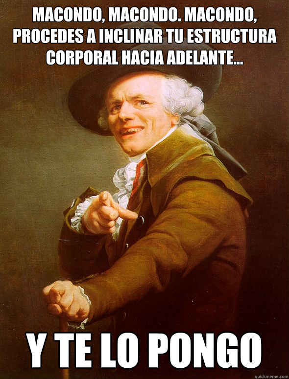 Macondo, macondo. macondo, procedes a inclinar tu estructura corporal hacia adelante... Y TE LO PONGO  Joseph Ducreux