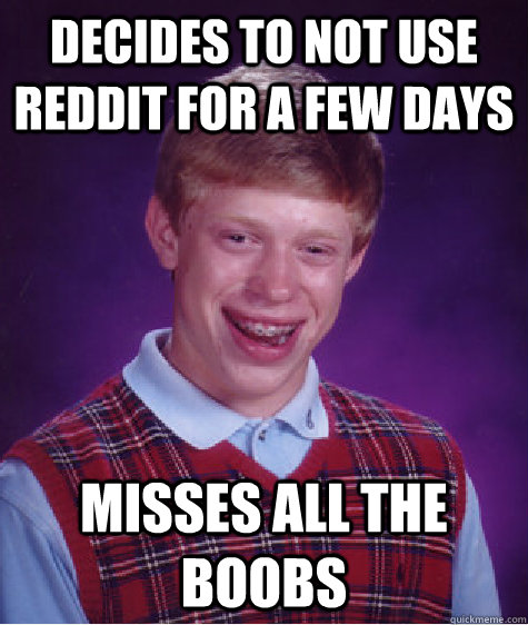 Decides to not use reddit for a few days misses all the boobs  Bad Luck Brian