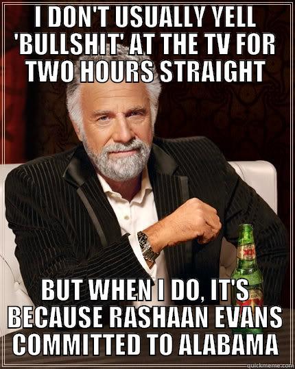 I DON'T USUALLY YELL 'BULLSHIT' AT THE TV FOR TWO HOURS STRAIGHT BUT WHEN I DO, IT'S BECAUSE RASHAAN EVANS COMMITTED TO ALABAMA The Most Interesting Man In The World