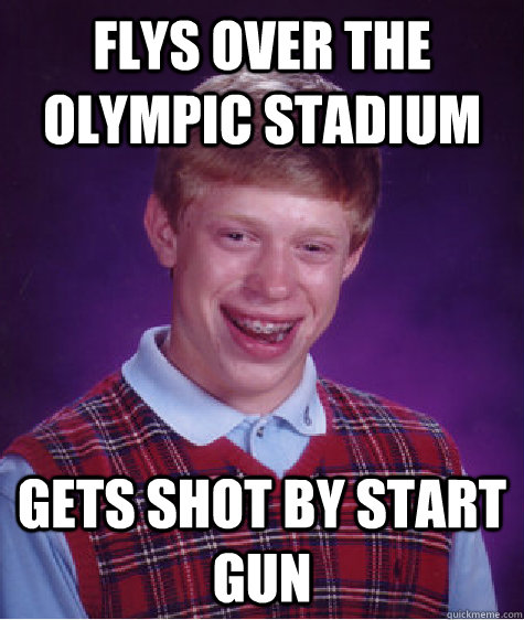 Flys over the olympic stadium gets shot by start gun  Bad Luck Brian