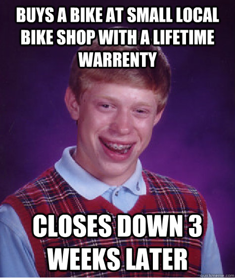 Buys a bike at small local bike shop with a lifetime warrenty closes down 3 weeks later  Bad Luck Brian