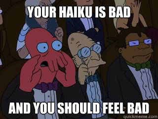 Your haiku is bad and you should feel bad  Bad Zoidberg