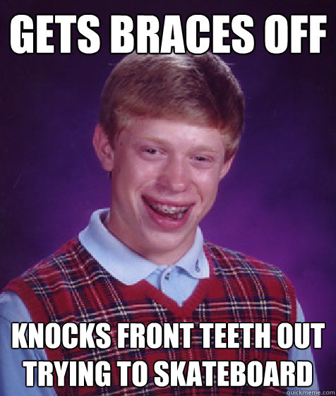 gets braces off knocks front teeth out trying to skateboard  Bad Luck Brian