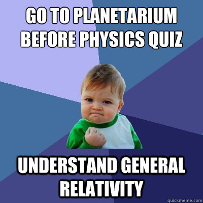 Go to planetarium before physics quiz understand general relativity  Success Kid