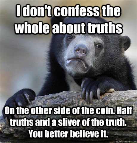 I don't confess the whole about truths On the other side of the coin. Half truths and a sliver of the truth. You better believe it. - I don't confess the whole about truths On the other side of the coin. Half truths and a sliver of the truth. You better believe it.  Confession Bear