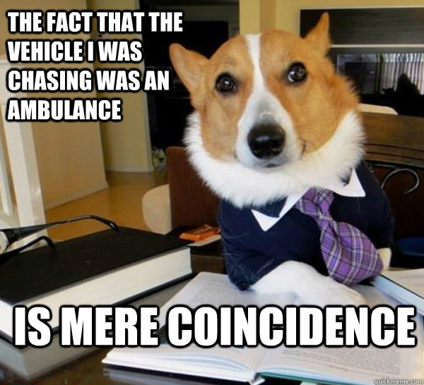 The fact that the vehicle I was chasing was an ambulance Is mere coincidence  Lawyer Dog