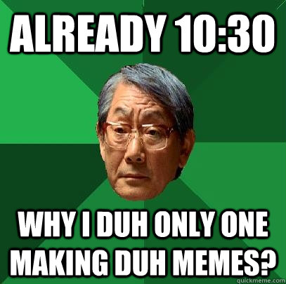 Already 10:30 Why i duh only one making duh memes?   High Expectations Asian Father