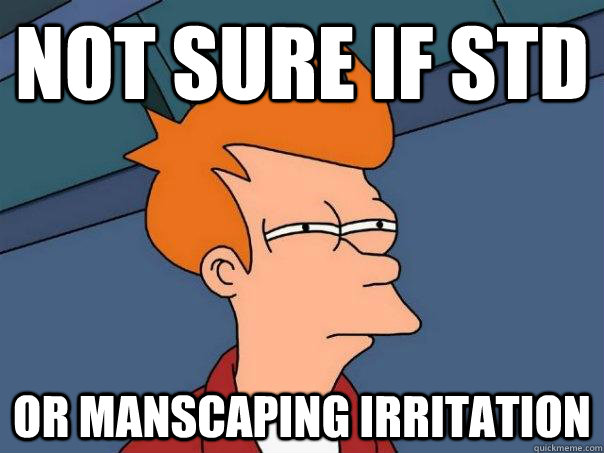 Not sure if STD OR MANSCAPING IRRITATION - Not sure if STD OR MANSCAPING IRRITATION  Futurama Fry