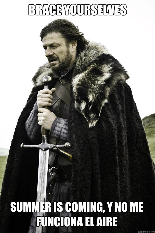 brace yourselves Summer is coming, y no me funciona el aire  Winter is coming