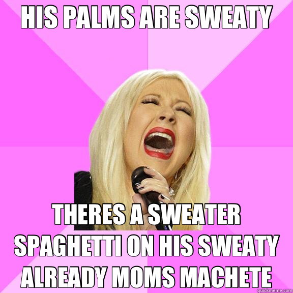 HIS PALMS ARE SWEATY THERES A SWEATER SPAGHETTI ON HIS SWEATY ALREADY MOMS MACHETE  Wrong Lyrics Christina