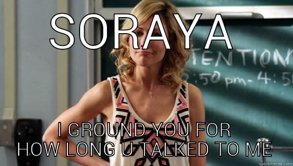 SORAYA I GROUND YOU FOR HOW LONG U TALKED TO ME Misc