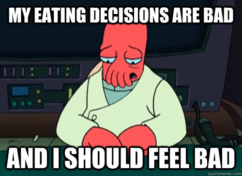 My eating decisions are bad and i should feel bad  sad zoidberg