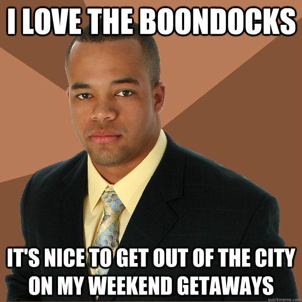 I love the Boondocks it's nice to get out of the city on my weekend getaways - I love the Boondocks it's nice to get out of the city on my weekend getaways  Successful Black Man