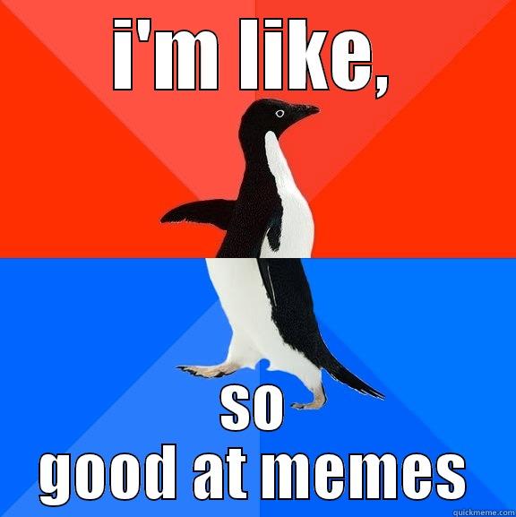 memes suck - I'M LIKE, SO GOOD AT MEMES Socially Awesome Awkward Penguin