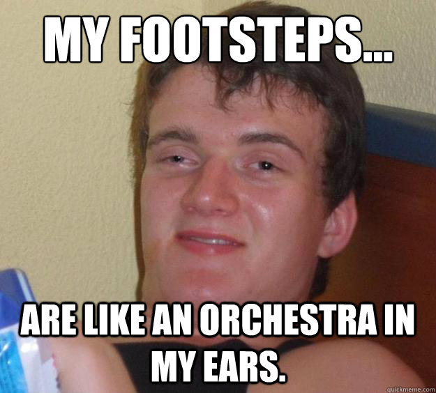 My footsteps... are like an orchestra in my ears.    10 Guy