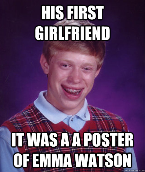 his first girlfriend it was a a poster of emma watson  Bad Luck Brian