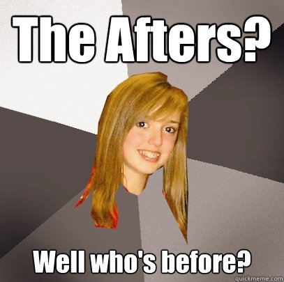 The Afters? Well who's before?   Musically Oblivious 8th Grader