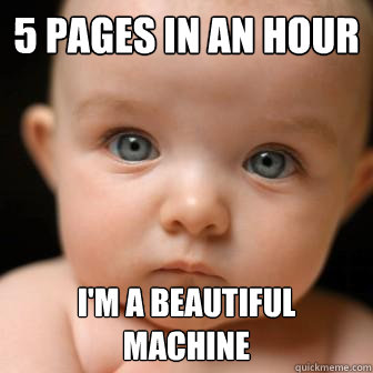 5 pages in an hour I'm a beautiful machine  Serious Baby