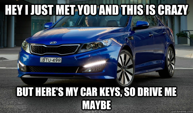 Hey I just met you and this is crazy But here's my car keys, so drive me maybe - Hey I just met you and this is crazy But here's my car keys, so drive me maybe  Optima  Karly Rae Fan