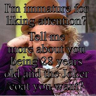 I'M IMMATURE FOR LIKING ATTENTION? TELL ME MORE ABOUT YOU BEING 28 YEARS OLD AND THE JOKER COAT YOU WANT? Creepy Wonka