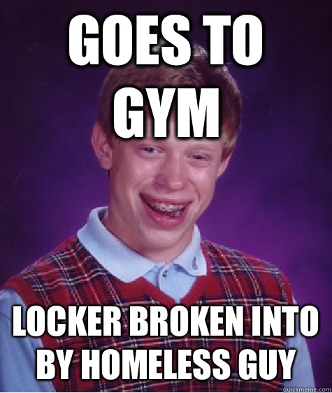 Goes to gym Locker broken into by homeless guy  Bad Luck Brian