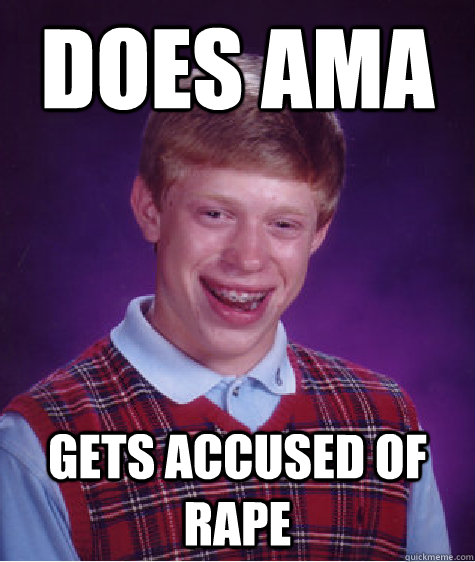 DOes AMA Gets accused of rape  Bad Luck Brian