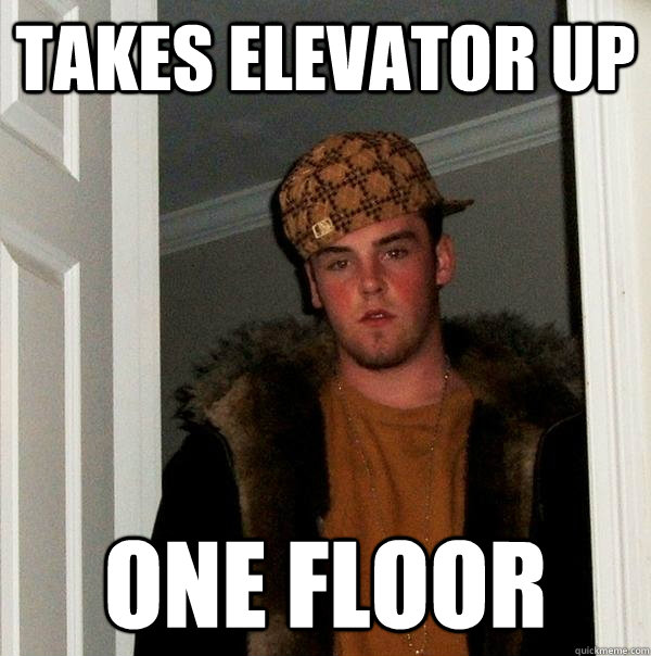 Takes Elevator up one floor - Takes Elevator up one floor  Scumbag Steve