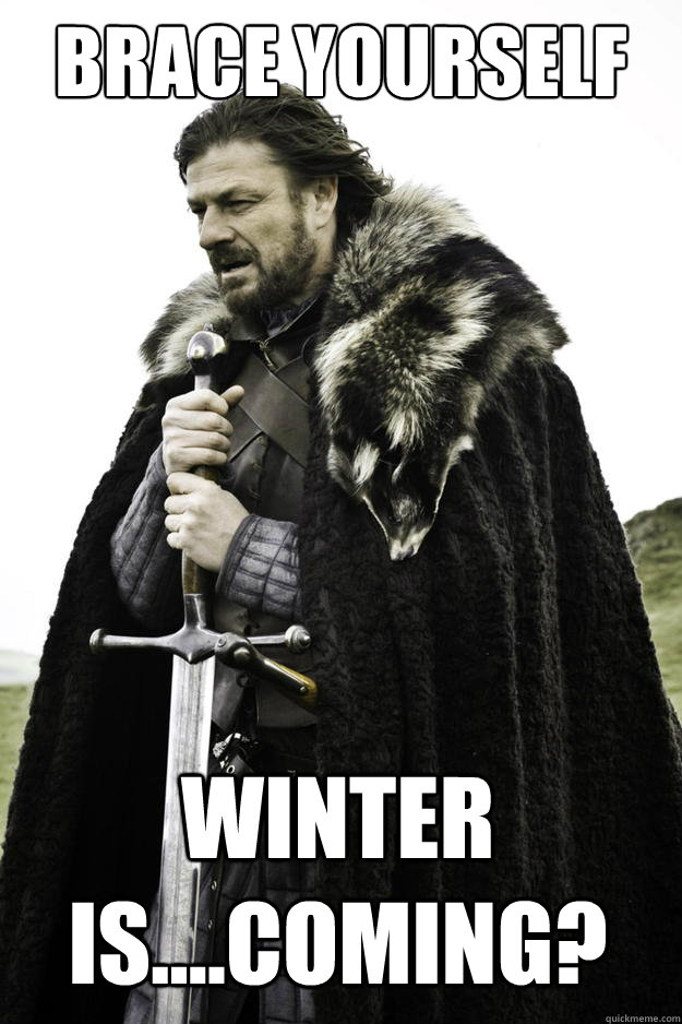 Brace yourself Winter is....coming?  Winter is coming