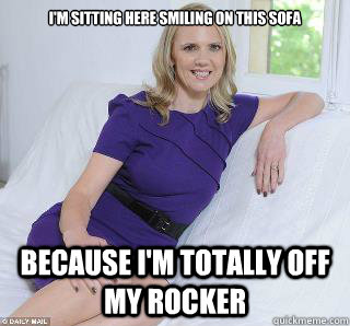 I'm sitting here smiling on this sofa Because I'm totally off my rocker  Samantha Brick