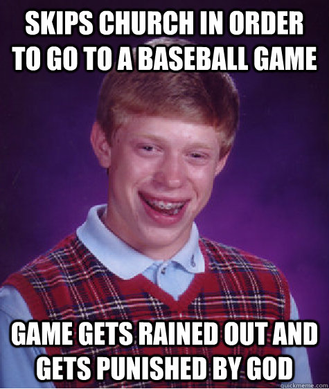 SKIPS CHURCH IN ORDER TO GO TO A BASEBALL GAME GAME GETS RAINED OUT AND GETS PUNISHED BY GOD  Bad Luck Brian