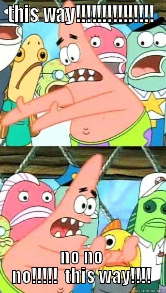 THIS WAY!!!!!!!!!!!!!!! NO NO NO!!!!!  THIS WAY!!!! Push it somewhere else Patrick