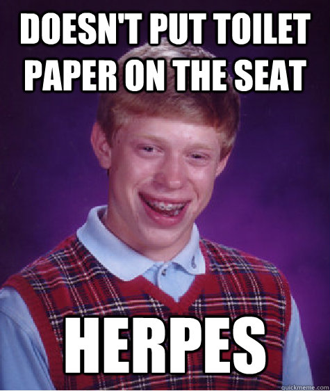 Doesn't put toilet paper on the seat Herpes  Bad Luck Brian