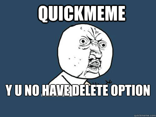 quickmeme y u no have delete option ?  Y U No