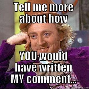 TELL ME MORE ABOUT HOW YOU WOULD HAVE WRITTEN MY COMMENT... Condescending Wonka