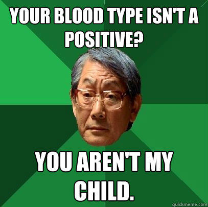 Your blood type isn't A positive? You aren't my child. - Your blood type isn't A positive? You aren't my child.  High Expectations Asian Father