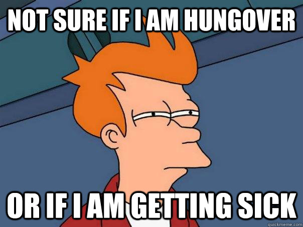 not sure if i am hungover or if i am getting sick  Futurama Fry