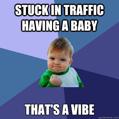 stuck in traffic having a baby that's a vibe  Success Kid