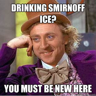 Drinking smirnoff ice? you must be new here - Drinking smirnoff ice? you must be new here  Condescending Wonka