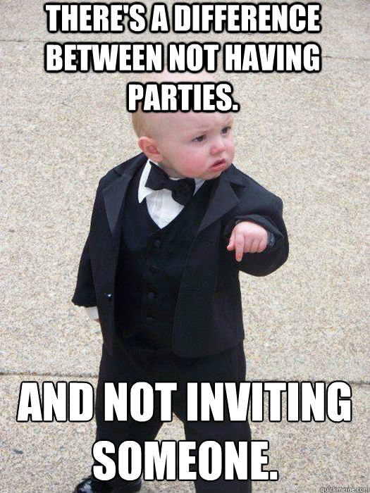 There's a difference Between not having parties. And not inviting someone.   Baby Godfather