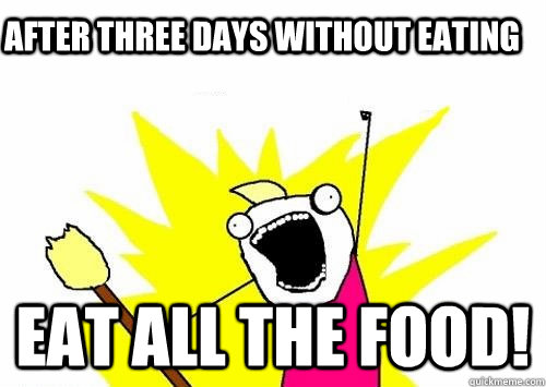 after three days without eating eat all the food!  Do all the things