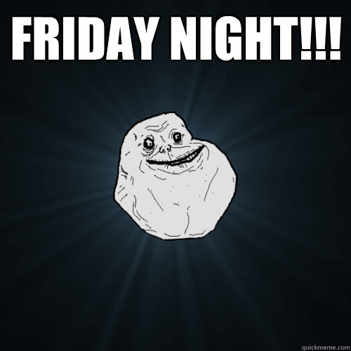 FRIDAY NIGHT!!!  - FRIDAY NIGHT!!!   Forever Alone