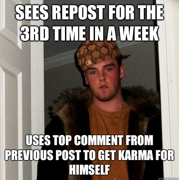 Sees repost for the 3rd time in a week Uses top comment from previous post to get Karma for himself  Scumbag Steve