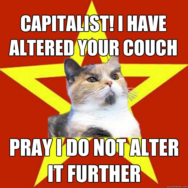 Capitalist! I have altered your couch pray I do not alter it further  Lenin Cat