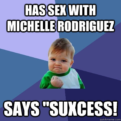 has sex with Michelle rodriguez Says ''suxcess!  Success Kid